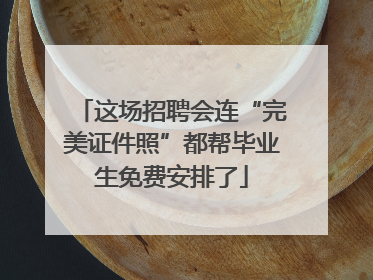 这场招聘会连“完美证件照”都帮毕业生免费安排了