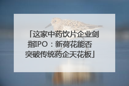 这家中药饮片企业剑指IPO：新荷花能否突破传统药企天花板