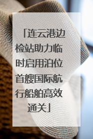 连云港边检站助力临时启用泊位首艘国际航行船舶高效通关