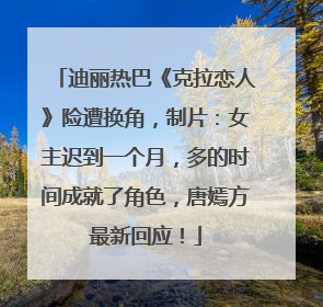 迪丽热巴《克拉恋人》险遭换角，制片：女主迟到一个月，多的时间成就了角色，唐嫣方最新回应！