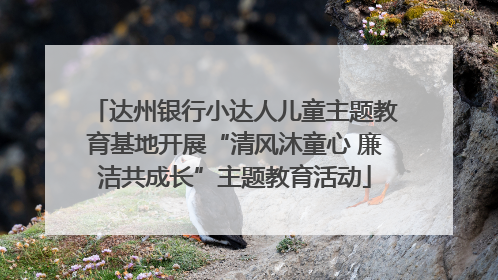 达州银行小达人儿童主题教育基地开展“清风沐童心 廉洁共成长”主题教育活动