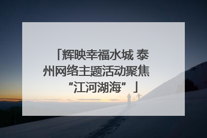 辉映幸福水城 泰州网络主题活动聚焦“江河湖海”