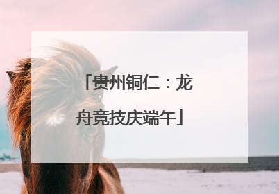 贵州铜仁：龙舟竞技庆端午