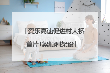 资乐高速促进村大桥首片T梁顺利架设