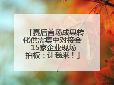 赛后首场成果转化供需集中对接会 15家企业现场拍板：让我来！