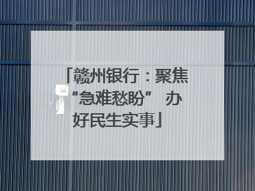 赣州银行：聚焦“急难愁盼” 办好民生实事