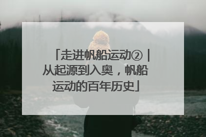 走进帆船运动②｜从起源到入奥，帆船运动的百年历史