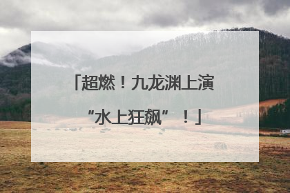 超燃！九龙渊上演“水上狂飙”！