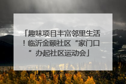 趣味项目丰富邻里生活！临沂金颐社区“家门口”办起社区运动会