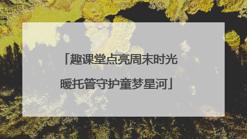 趣课堂点亮周末时光 暖托管守护童梦星河