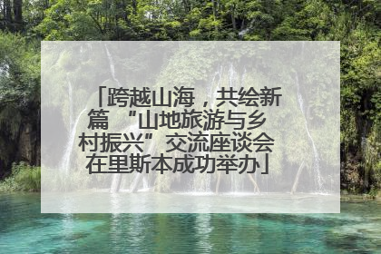 跨越山海，共绘新篇 “山地旅游与乡村振兴”交流座谈会在里斯本成功举办
