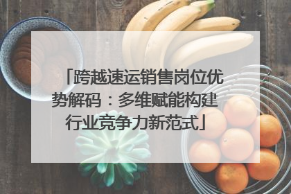跨越速运销售岗位优势解码：多维赋能构建行业竞争力新范式