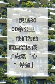 跨越3000余公里，他们为西藏自治区孩子点燃“心”希望