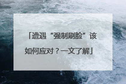 遭遇“强制刷脸”该如何应对？一文了解