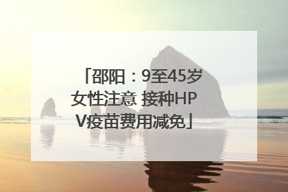 邵阳：9至45岁女性注意 接种HPV疫苗费用减免