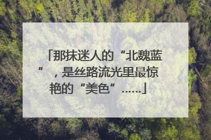 那抹迷人的“北魏蓝”，是丝路流光里最惊艳的“美色”……