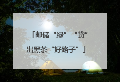 邮储“绿”“贷”出黑茶“好路子”