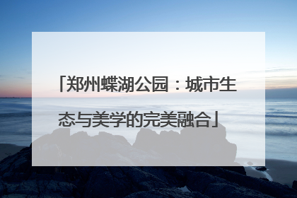 郑州蝶湖公园：城市生态与美学的完美融合