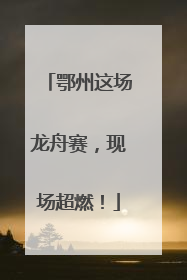 鄂州这场龙舟赛，现场超燃！