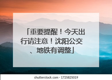 重要提醒！今天出行请注意！沈阳公交、地铁有调整
