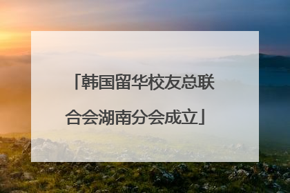 韩国留华校友总联合会湖南分会成立