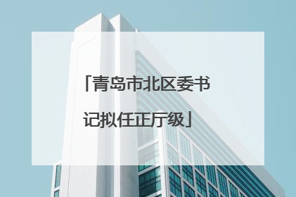 青岛市北区委书记拟任正厅级
