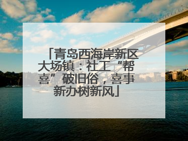 青岛西海岸新区大场镇：社工“帮喜”破旧俗，喜事新办树新风