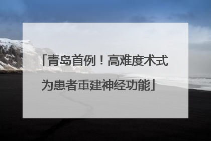 青岛首例！高难度术式为患者重建神经功能