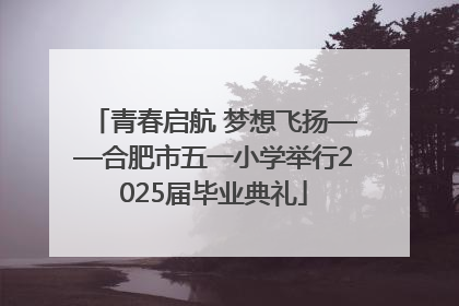 青春启航 梦想飞扬——合肥市五一小学举行2025届毕业典礼