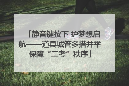 静音键按下 护梦想启航——道县城管多措并举保障“三考”秩序