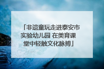 非遗童玩走进泰安市实验幼儿园 在美育课堂中轻触文化脉搏