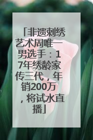 非遗刺绣艺术周唯一男选手：17年绣龄家传三代，年销200万，将试水直播