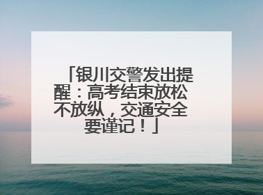 银川交警发出提醒：高考结束放松不放纵，交通安全要谨记！