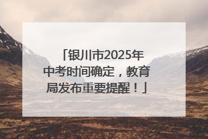 银川市2025年中考时间确定，教育局发布重要提醒！