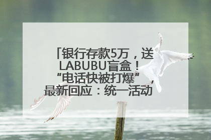 银行存款5万，送LABUBU盲盒！“电话快被打爆”，最新回应：统一活动，进货渠道不清楚