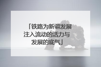 铁路为新疆发展注入流动的活力与发展的底气