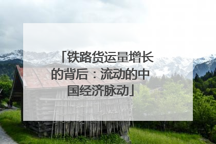 铁路货运量增长的背后：流动的中国经济脉动