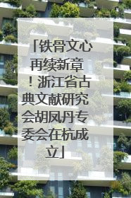 铁骨文心 再续新章！浙江省古典文献研究会胡凤丹专委会在杭成立
