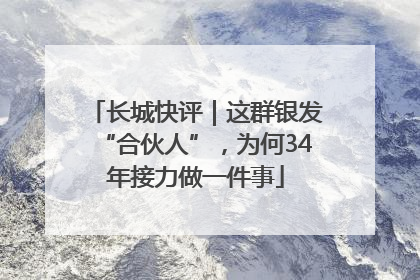 长城快评｜这群银发“合伙人”，为何34年接力做一件事