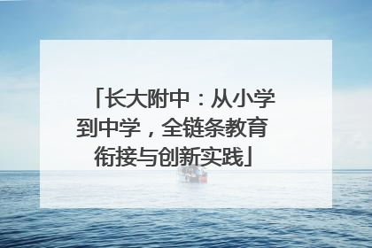 长大附中：从小学到中学，全链条教育衔接与创新实践