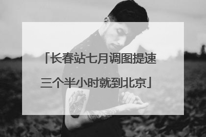 长春站七月调图提速 三个半小时就到北京