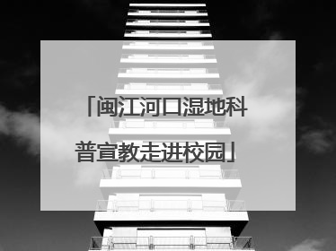闽江河口湿地科普宣教走进校园