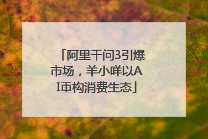 阿里千问3引爆市场，羊小咩以AI重构消费生态