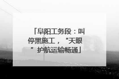 阜阳工务段：叫停黑施工，“天眼”护航运输畅通