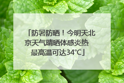 防暑防晒！今明天北京天气晴晒体感炎热 最高温可达34℃
