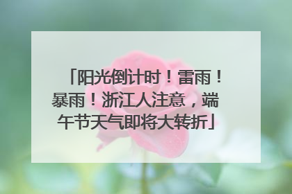 阳光倒计时！雷雨！暴雨！浙江人注意，端午节天气即将大转折
