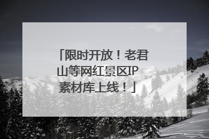 限时开放！老君山等网红景区IP素材库上线！