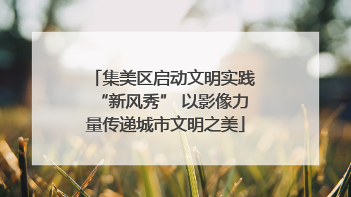 集美区启动文明实践“新风秀” 以影像力量传递城市文明之美
