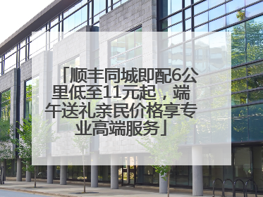 顺丰同城即配6公里低至11元起，端午送礼亲民价格享专业高端服务