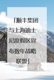 顺丰集团与上海迪士尼度假区宣布数年战略联盟